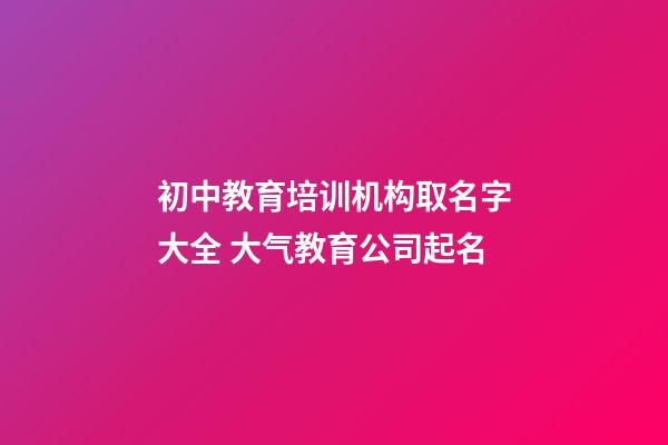 初中教育培训机构取名字大全 大气教育公司起名